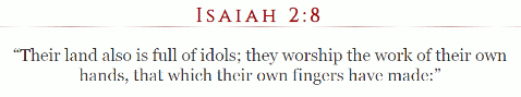Isaiah 2:8 Their land is full of idols; they worship the work of their own hands.