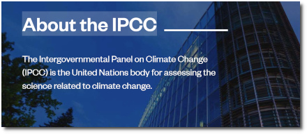 IPCC - Intergovernmental Panel on Climate Change in the United Nations body that assesses the science associated with global warming, heating